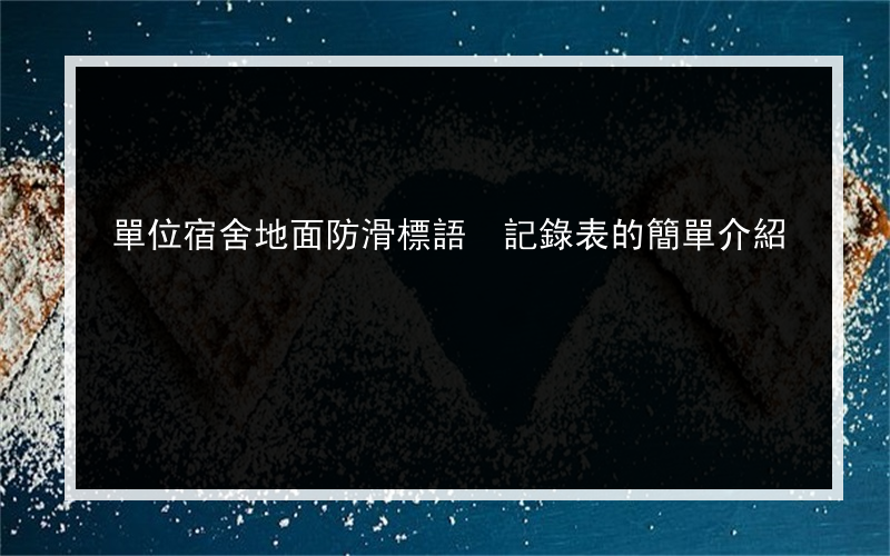 單位宿舍地面防滑標語 記錄表的簡單介紹